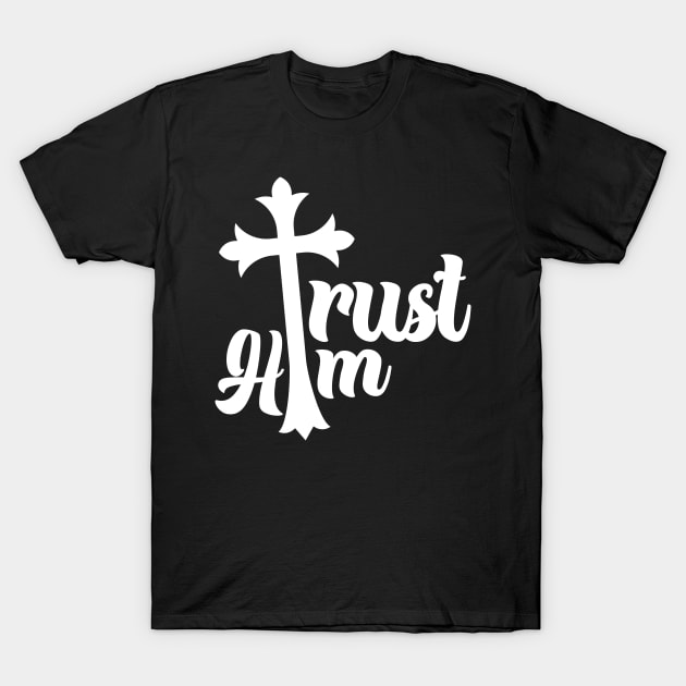 Christian - Trust Him T-Shirt by LetsBeginDesigns